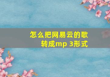 怎么把网易云的歌转成mp 3形式